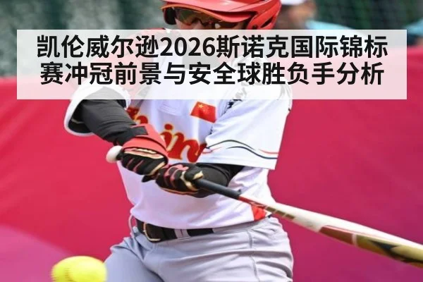 凯伦威尔逊2026斯诺克国际锦标赛冲冠前景与安全球胜负手分析 - hth